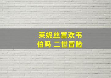 莱妮丝喜欢韦伯吗 二世冒险